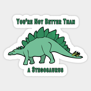 You're Not Better Than A Stegosaurus Sticker